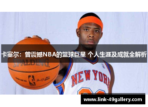 卡塞尔：曾震撼NBA的篮球巨星 个人生涯及成就全解析