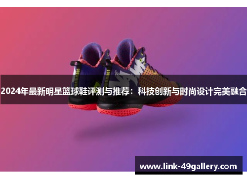 2024年最新明星篮球鞋评测与推荐：科技创新与时尚设计完美融合
