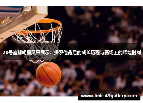 20号篮球明星风采展示：探索他背后的成长历程与赛场上的辉煌时刻