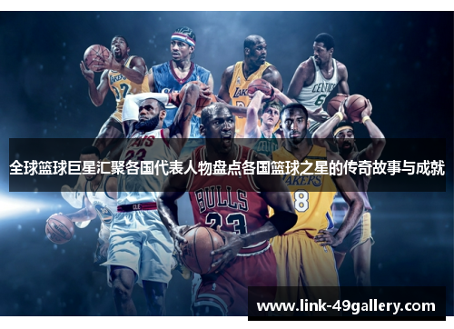 全球篮球巨星汇聚各国代表人物盘点各国篮球之星的传奇故事与成就