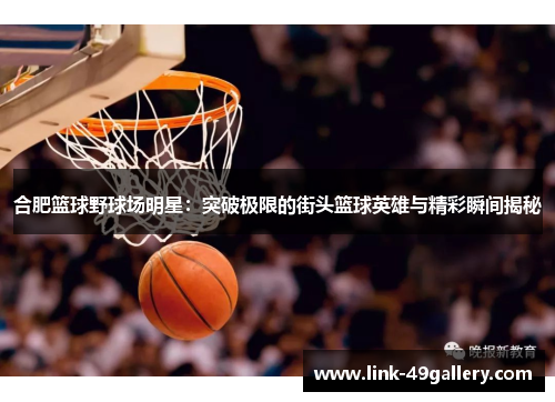 合肥篮球野球场明星：突破极限的街头篮球英雄与精彩瞬间揭秘