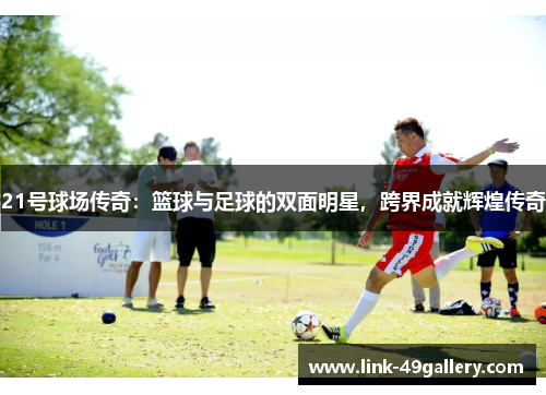 21号球场传奇：篮球与足球的双面明星，跨界成就辉煌传奇