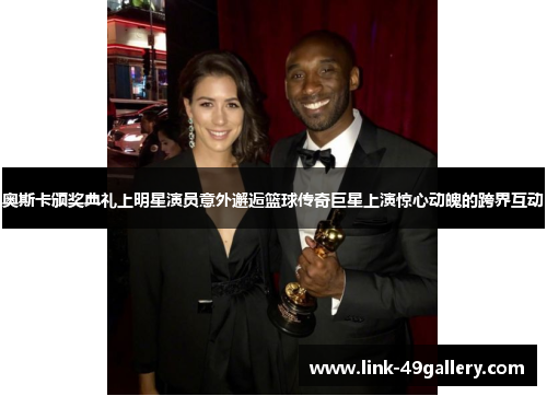 奥斯卡颁奖典礼上明星演员意外邂逅篮球传奇巨星上演惊心动魄的跨界互动