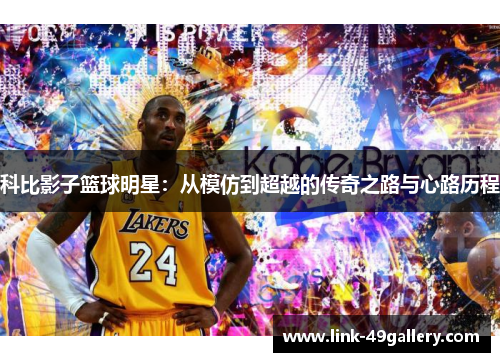 科比影子篮球明星：从模仿到超越的传奇之路与心路历程
