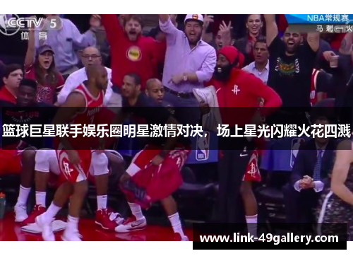 篮球巨星联手娱乐圈明星激情对决，场上星光闪耀火花四溅