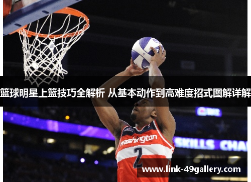 篮球明星上篮技巧全解析 从基本动作到高难度招式图解详解