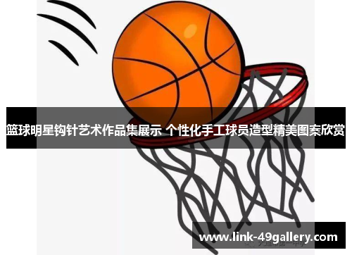 篮球明星钩针艺术作品集展示 个性化手工球员造型精美图案欣赏