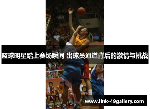 篮球明星踏上赛场瞬间 出球员通道背后的激情与挑战
