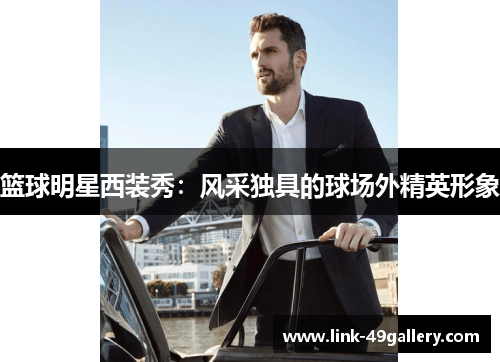 篮球明星西装秀：风采独具的球场外精英形象