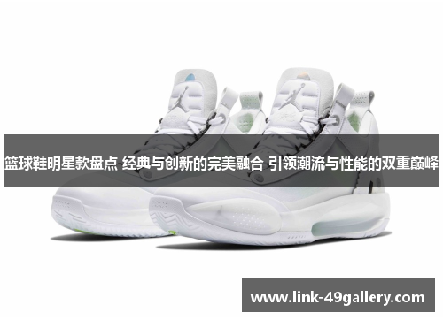 篮球鞋明星款盘点 经典与创新的完美融合 引领潮流与性能的双重巅峰