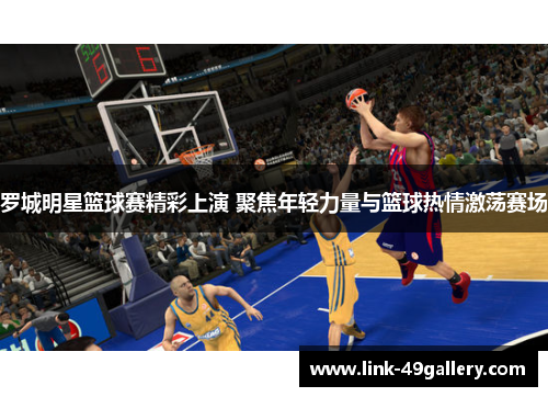 罗城明星篮球赛精彩上演 聚焦年轻力量与篮球热情激荡赛场