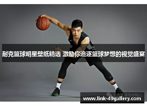 耐克篮球明星壁纸精选 激励你追逐篮球梦想的视觉盛宴