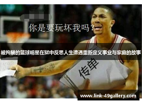 被拘禁的篮球明星在狱中反思人生遭遇重新定义事业与家庭的故事