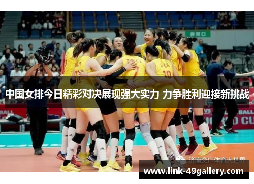 中国女排今日精彩对决展现强大实力 力争胜利迎接新挑战