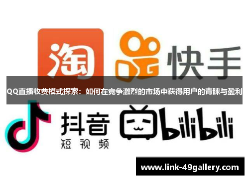 QQ直播收费模式探索：如何在竞争激烈的市场中获得用户的青睐与盈利