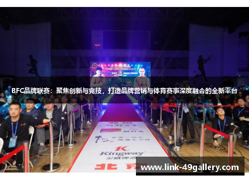 BFC品牌联赛：聚焦创新与竞技，打造品牌营销与体育赛事深度融合的全新平台